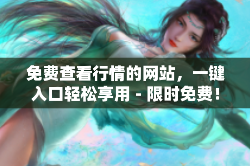 免费查看行情的网站，一键入口轻松享用 - 限时免费！