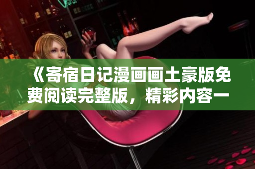 《寄宿日记漫画画土豪版免费阅读完整版，精彩内容一览无余》