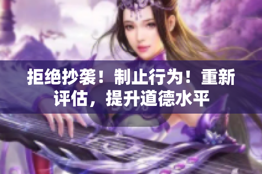 拒绝抄袭！制止行为！重新评估，提升道德水平