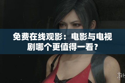 免费在线观影：电影与电视剧哪个更值得一看？