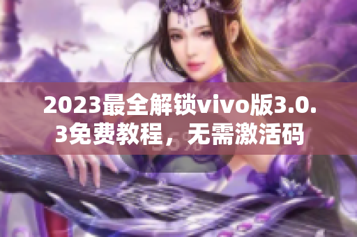 2023最全解锁vivo版3.0.3免费教程，无需激活码