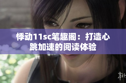 悸动11sc笔趣阁：打造心跳加速的阅读体验