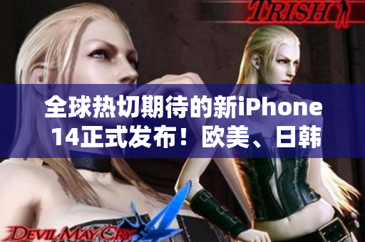 全球热切期待的新iPhone 14正式发布！欧美、日韩版本震撼上市！