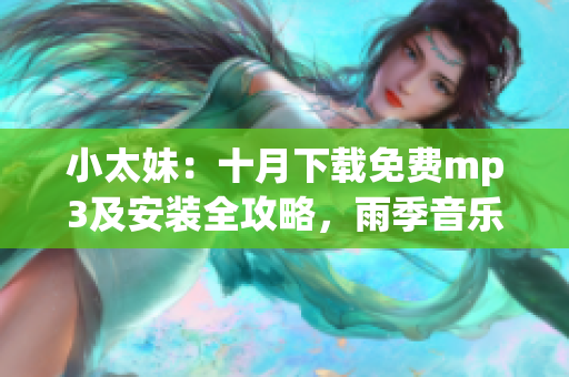 小太妹：十月下载免费mp3及安装全攻略，雨季音乐欣赏指南(1)