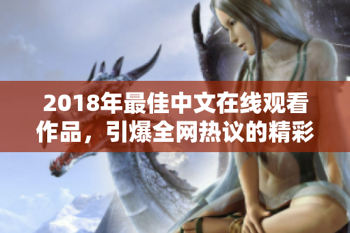 2018年最佳中文在线观看作品，引爆全网热议的精彩剧集推荐！