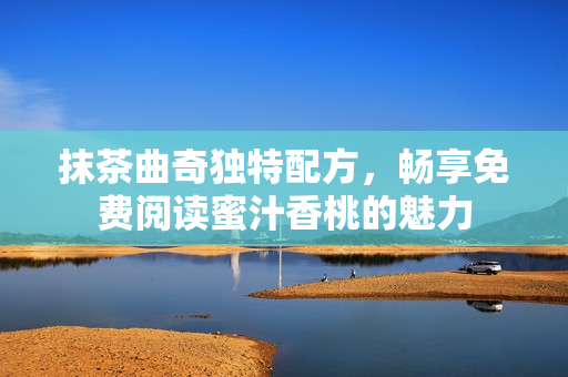 抹茶曲奇独特配方，畅享免费阅读蜜汁香桃的魅力