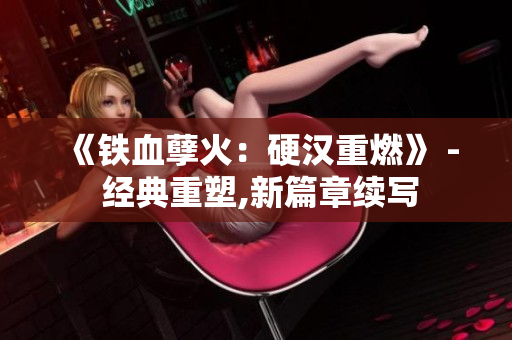 《铁血孽火：硬汉重燃》 - 经典重塑,新篇章续写
