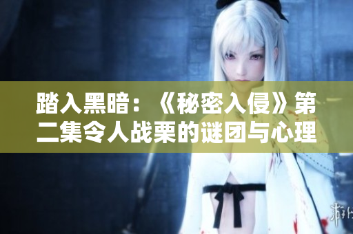 踏入黑暗：《秘密入侵》第二集令人战栗的谜团与心理游戏
