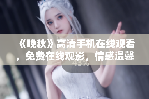《晚秋》高清手机在线观看，免费在线观影，情感温馨，感动人心。