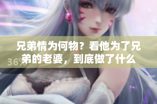兄弟情为何物？看他为了兄弟的老婆，到底做了什么