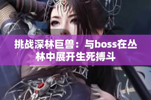 挑战深林巨兽：与boss在丛林中展开生死搏斗