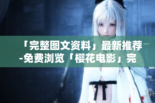 「完整图文资料」最新推荐-免费浏览「樱花电影」完整大全！