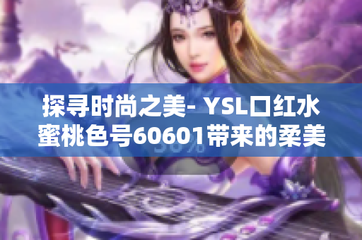 探寻时尚之美- YSL口红水蜜桃色号60601带来的柔美诱惑
