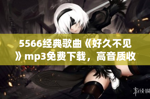 5566经典歌曲《好久不见》mp3免费下载，高音质收藏首选(1)