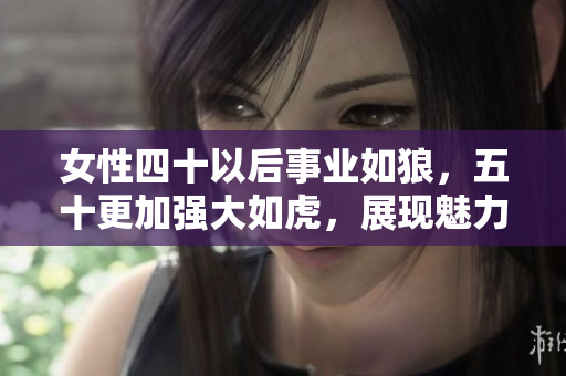 女性四十以后事业如狼，五十更加强大如虎，展现魅力引人注目
