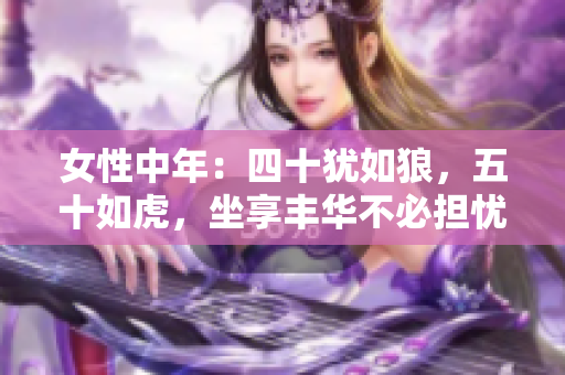 女性中年：四十犹如狼，五十如虎，坐享丰华不必担忧衰败