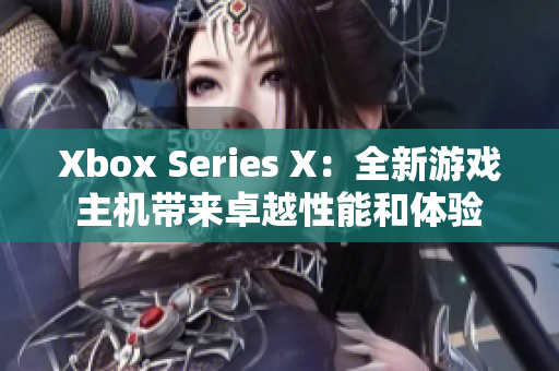 Xbox Series X：全新游戏主机带来卓越性能和体验