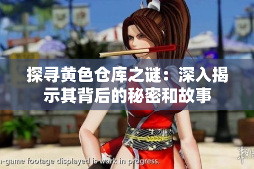 探寻黄色仓库之谜：深入揭示其背后的秘密和故事