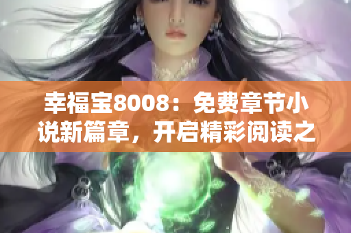 幸福宝8008：免费章节小说新篇章，开启精彩阅读之旅