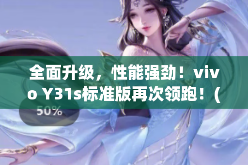 全面升级，性能强劲！vivo Y31s标准版再次领跑！(1)