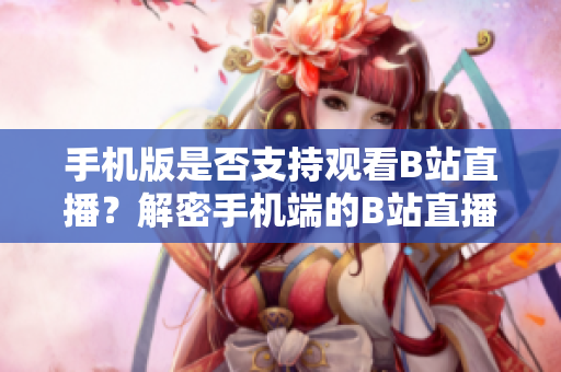 手机版是否支持观看B站直播？解密手机端的B站直播功能