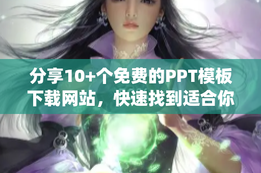 分享10+个免费的PPT模板下载网站，快速找到适合你的风格(1)