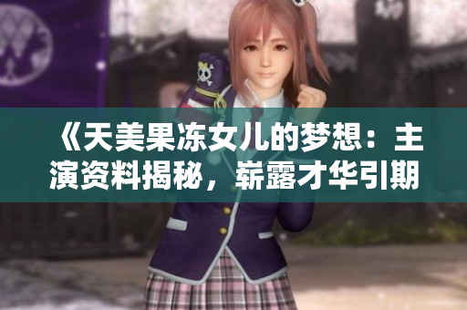 《天美果冻女儿的梦想：主演资料揭秘，崭露才华引期待》