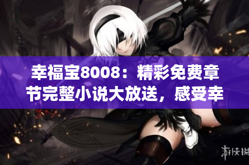 幸福宝8008：精彩免费章节完整小说大放送，感受幸福的力量(1)