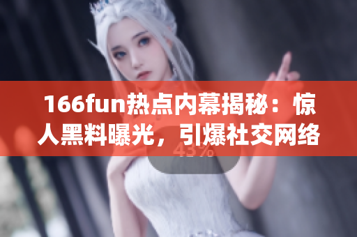 166fun热点内幕揭秘：惊人黑料曝光，引爆社交网络舆论风暴(1)