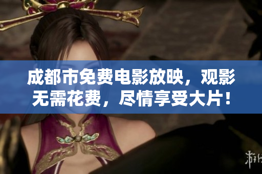 成都市免费电影放映，观影无需花费，尽情享受大片！