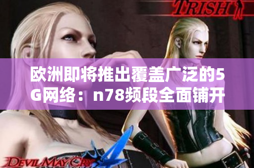 欧洲即将推出覆盖广泛的5G网络：n78频段全面铺开