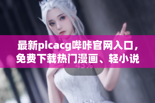 最新picacg哔咔官网入口，免费下载热门漫画、轻小说等