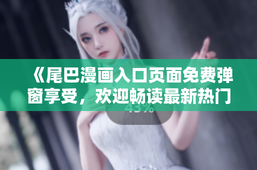 《尾巴漫画入口页面免费弹窗享受，欢迎畅读最新热门漫画！》