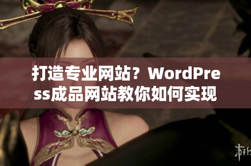 打造专业网站？WordPress成品网站教你如何实现
