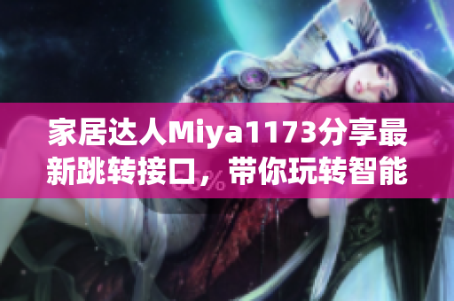 家居达人Miya1173分享最新跳转接口，带你玩转智能家居，让生活更便捷(1)