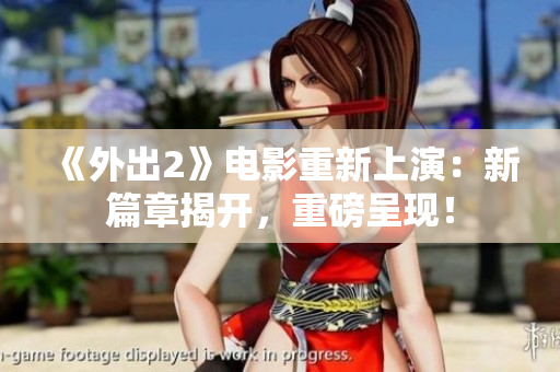 《外出2》电影重新上演：新篇章揭开，重磅呈现！