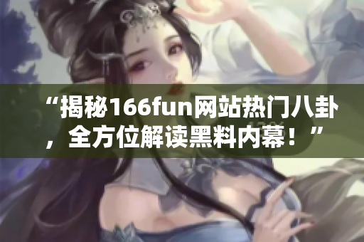 “揭秘166fun网站热门八卦，全方位解读黑料内幕！”