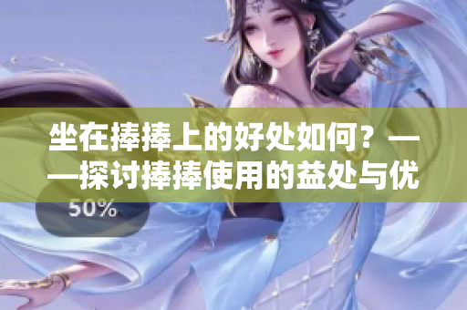 坐在捧捧上的好处如何？——探讨捧捧使用的益处与优势