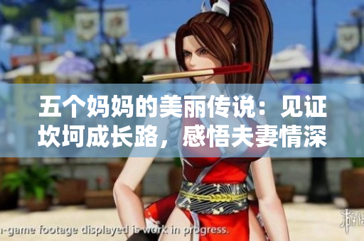 五个妈妈的美丽传说：见证坎坷成长路，感悟夫妻情深！