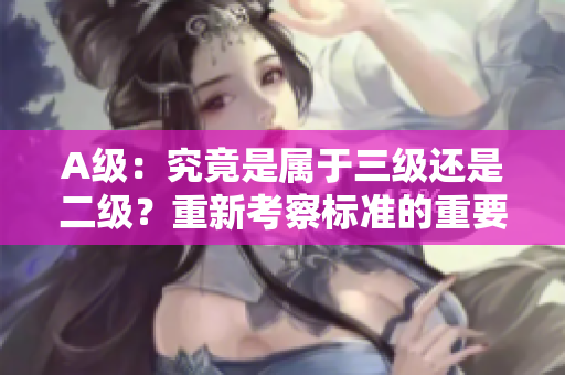 A级：究竟是属于三级还是二级？重新考察标准的重要性