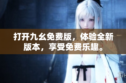 打开九幺免费版，体验全新版本，享受免费乐趣。