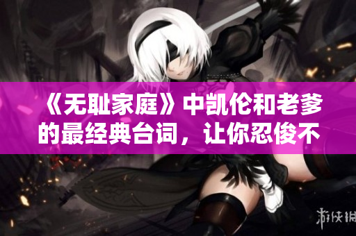 《无耻家庭》中凯伦和老爹的最经典台词，让你忍俊不禁