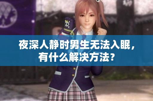 夜深人静时男生无法入眠，有什么解决方法？