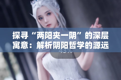探寻“两阳夹一阴”的深层寓意：解析阴阳哲学的源远流长