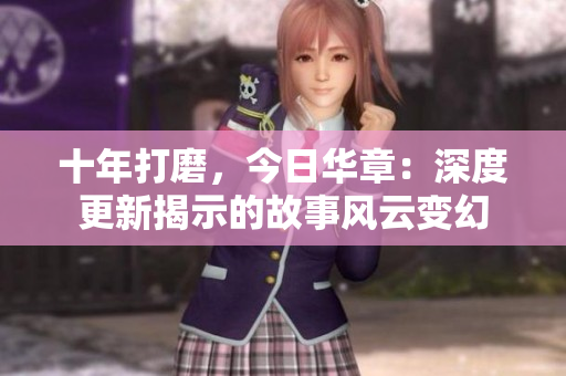十年打磨，今日华章：深度更新揭示的故事风云变幻