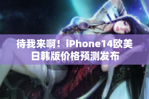 待我来啊！iPhone14欧美日韩版价格预测发布