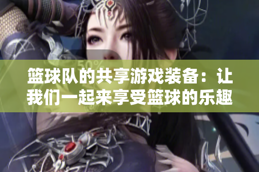 篮球队的共享游戏装备：让我们一起来享受篮球的乐趣