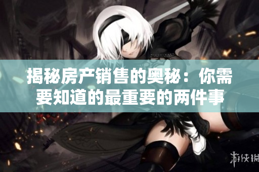 揭秘房产销售的奥秘：你需要知道的最重要的两件事