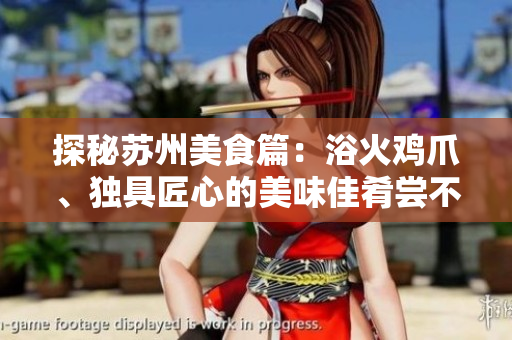 探秘苏州美食篇：浴火鸡爪、独具匠心的美味佳肴尝不停！