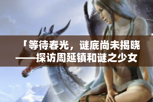 「等待春光，谜底尚未揭晓——探访周延镇和谜之少女莹莹」